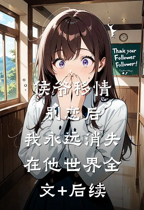 侯爷移情别恋后，我永远消失在他世界全文+后续