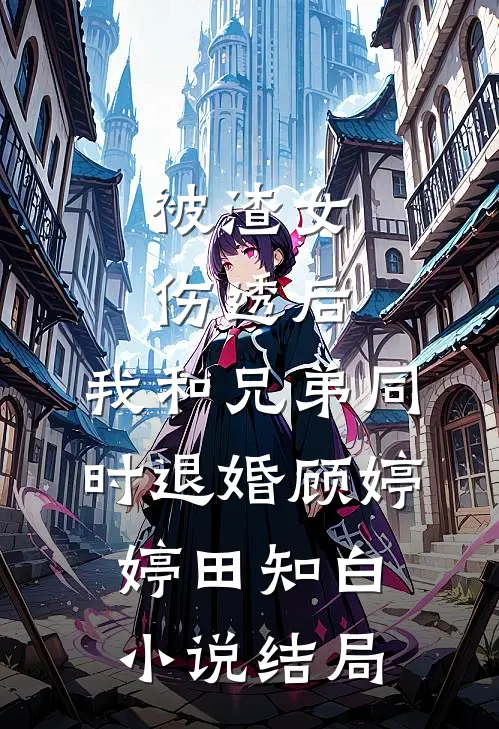 被渣女伤透后，我和兄弟同时退婚顾婷婷田知白小说结局