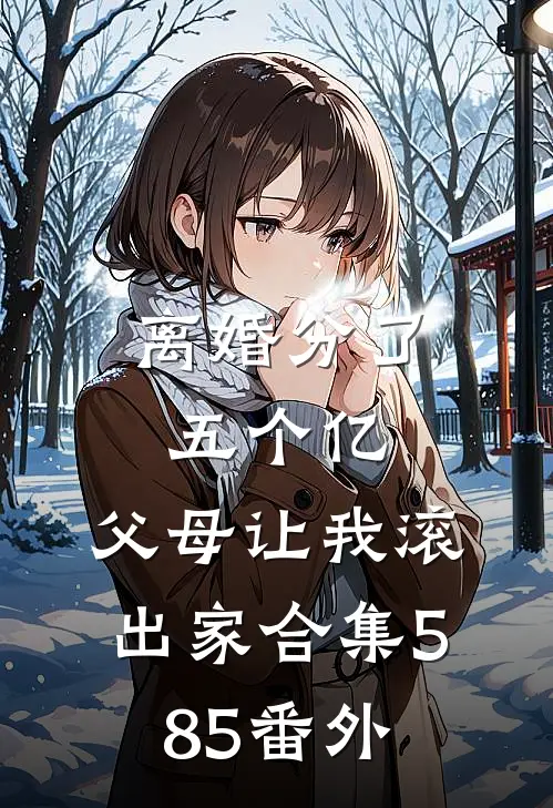 离婚分了五个亿，父母让我滚出家合集585番外