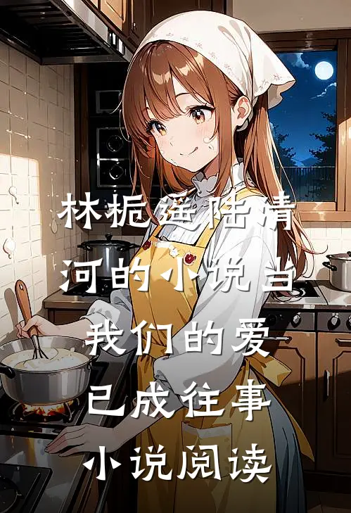 林栀遥陆清河的小说当我们的爱已成往事小说阅读