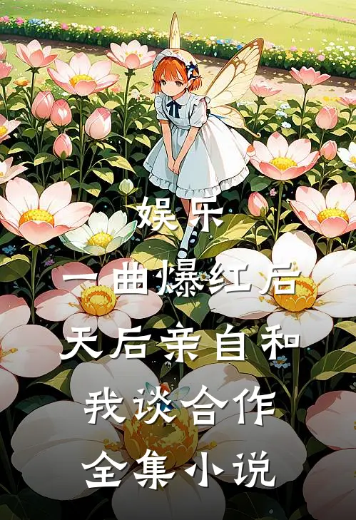 娱乐：一曲爆红后，天后亲自和我谈合作全集小说