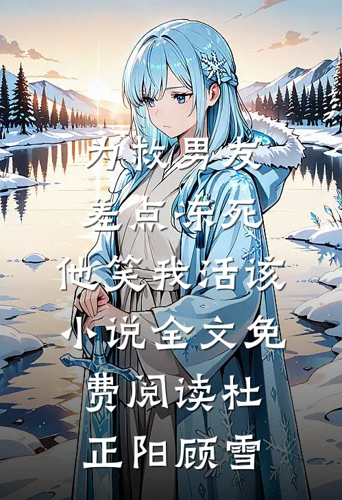 为救男友差点冻死，他笑我活该小说全文免费阅读杜正阳顾雪