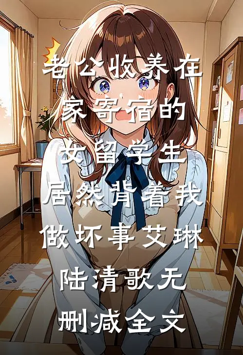 老公收养在家寄宿的女留学生，居然背着我做坏事艾琳陆清歌无删减全文