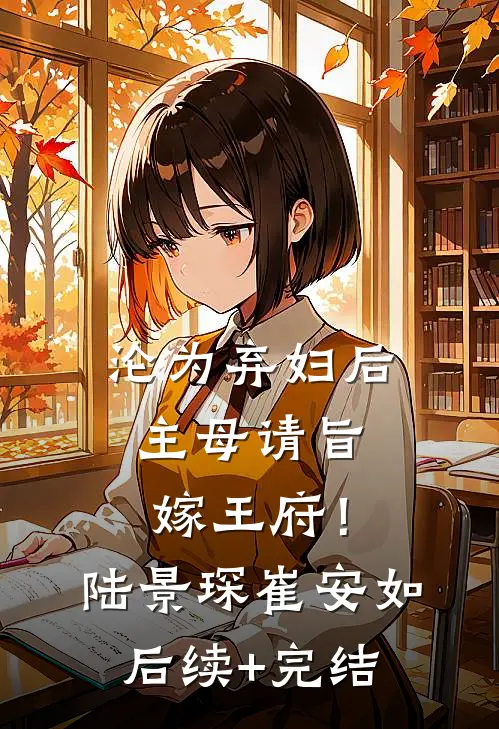 沦为弃妇后，主母请旨嫁王府！陆景琛崔安如后续+完结