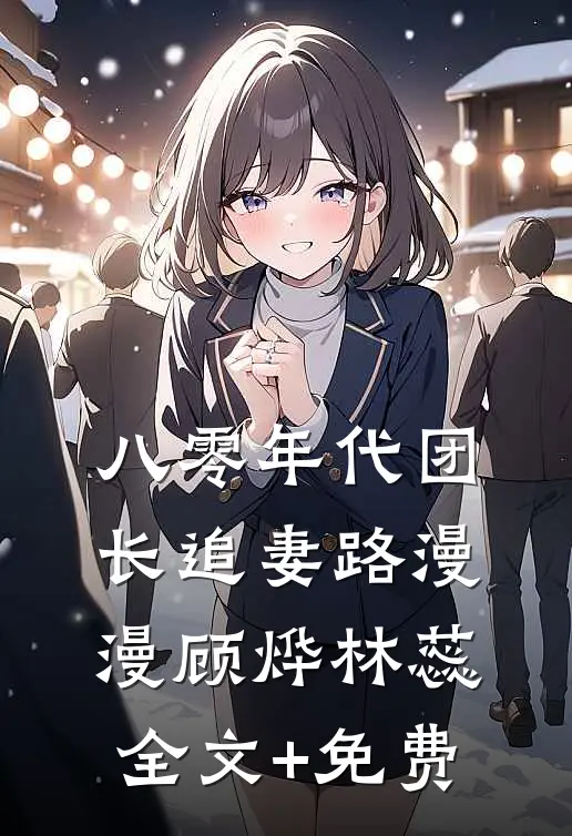 八零年代团长追妻路漫漫顾烨林蕊全文+免费