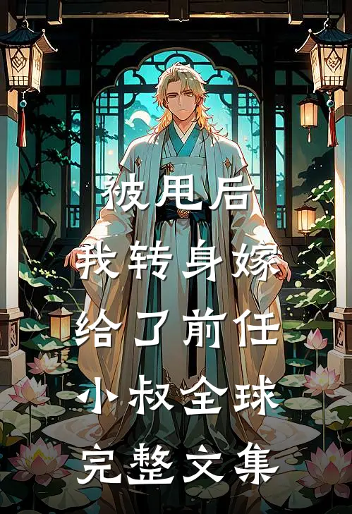 被甩后，我转身嫁给了前任小叔全球完整文集