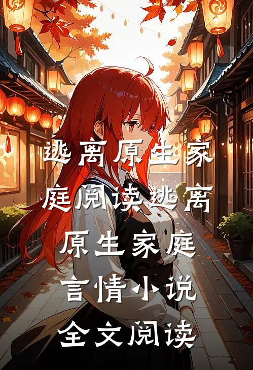 逃离原生家庭阅读_逃离原生家庭言情小说全文阅读