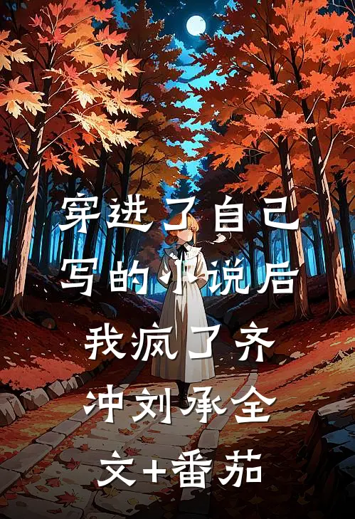 穿进了自己写的小说后，我疯了齐冲刘承全文+番茄