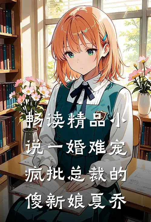 畅读精品小说一婚难宠疯批总裁的傻新娘夏乔