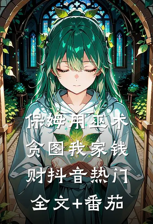保姆用巫术贪图我家钱财抖音热门全文+番茄