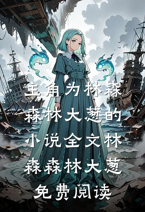 主角为林森森林大葱的小说全文林森森林大葱免费阅读