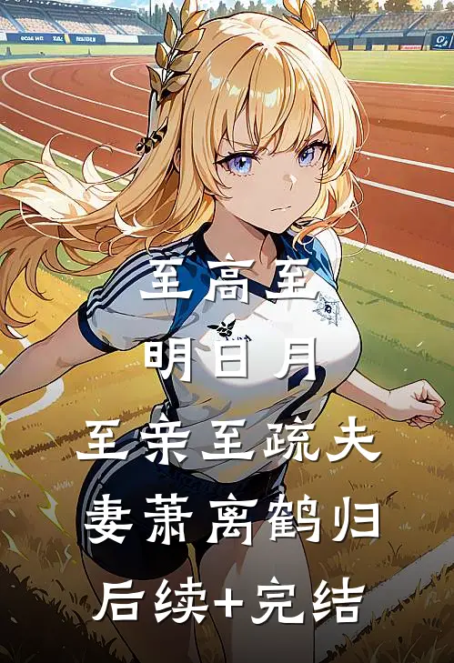至高至明日月，至亲至疏夫妻萧离鹤归后续+完结