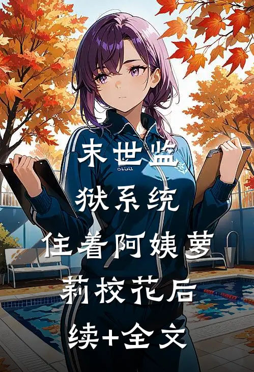 末世监狱系统，住着阿姨萝莉校花后续+全文