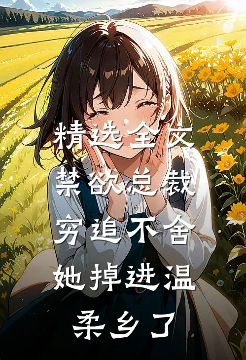 精选全文禁欲总裁穷追不舍，她掉进温柔乡了