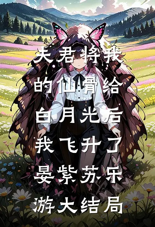 夫君将我的仙骨给白月光后，我飞升了晏紫苏乐游大结局