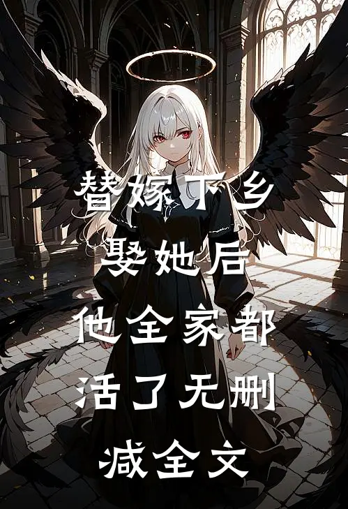 替嫁下乡，娶她后，他全家都活了无删减全文
