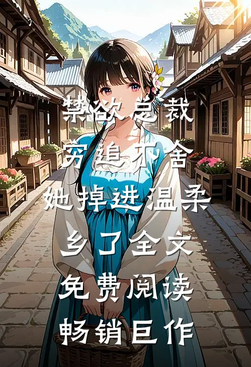 禁欲总裁穷追不舍,她掉进温柔乡了全文免费阅读畅销巨作
