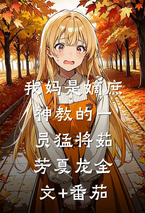 我妈是嫡庶神教的一员猛将茹芳夏龙全文+番茄