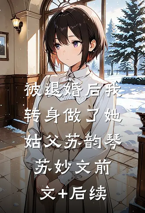 被退婚后我转身做了她姑父苏韵琴苏妙文前文+后续