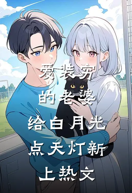 爱装穷的老婆，给白月光点天灯新上热文