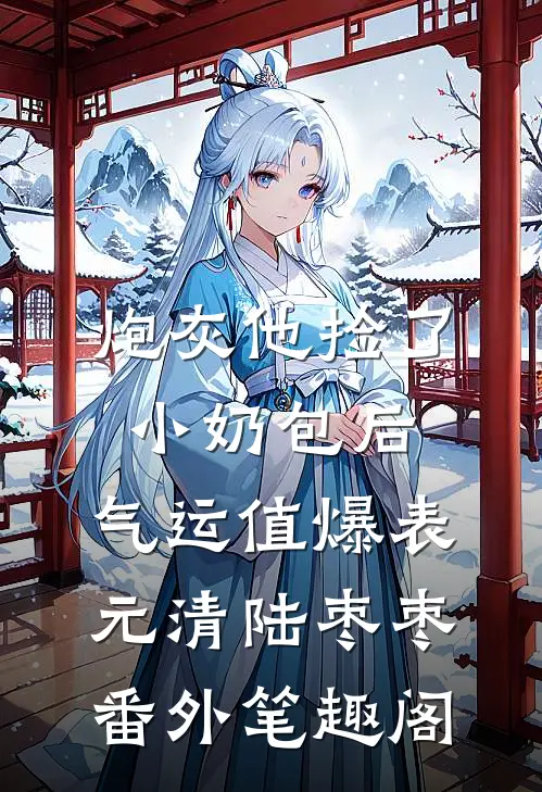 炮灰他捡了小奶包后，气运值爆表：元清陆枣枣番外笔趣阁
