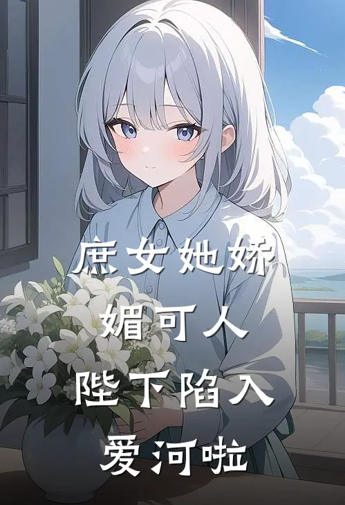 庶女她娇媚可人，陛下陷入爱河啦