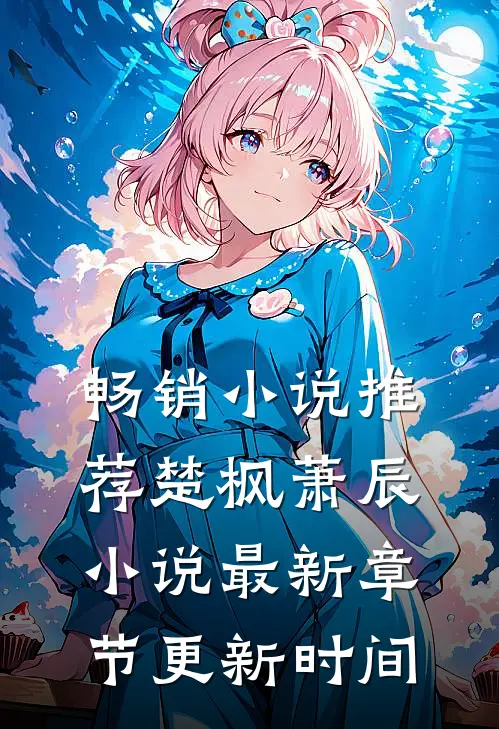 畅销小说推荐楚枫萧辰小说最新章节更新时间