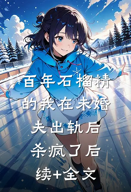 百年石榴精的我在未婚夫出轨后杀疯了后续+全文