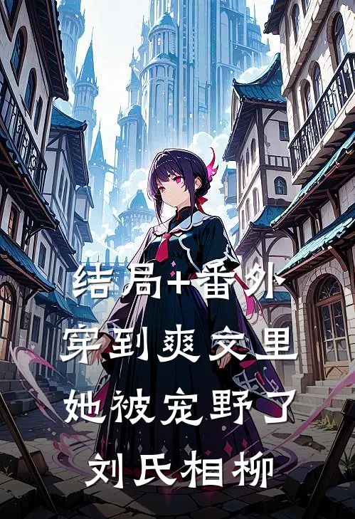 结局+番外穿到爽文里她被宠野了刘氏相柳