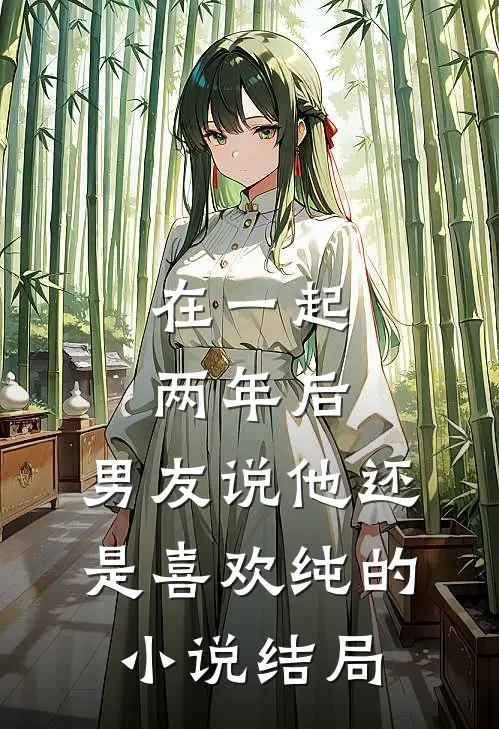 在一起两年后，男友说他还是喜欢纯的小说结局