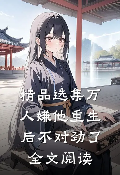 精品选集万人嫌他重生后不对劲了全文阅读