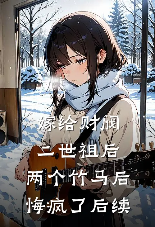 嫁给财阀二世祖后，两个竹马后悔疯了后续