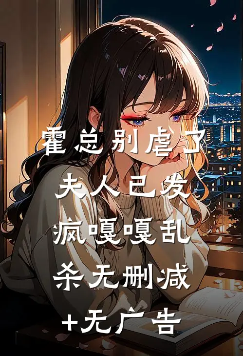霍总别虐了，夫人已发疯嘎嘎乱杀无删减+无广告