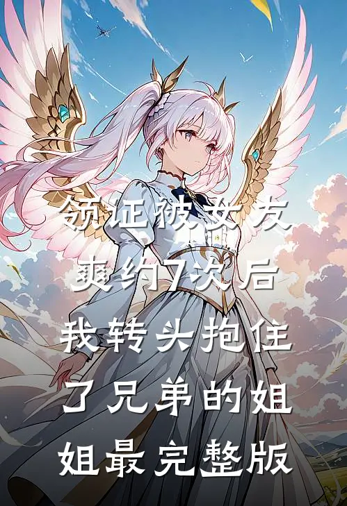 领证被女友爽约7次后，我转头抱住了兄弟的姐姐最完整版
