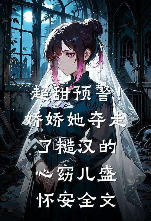 超甜预警！娇娇她夺走了糙汉的心窈儿盛怀安全文