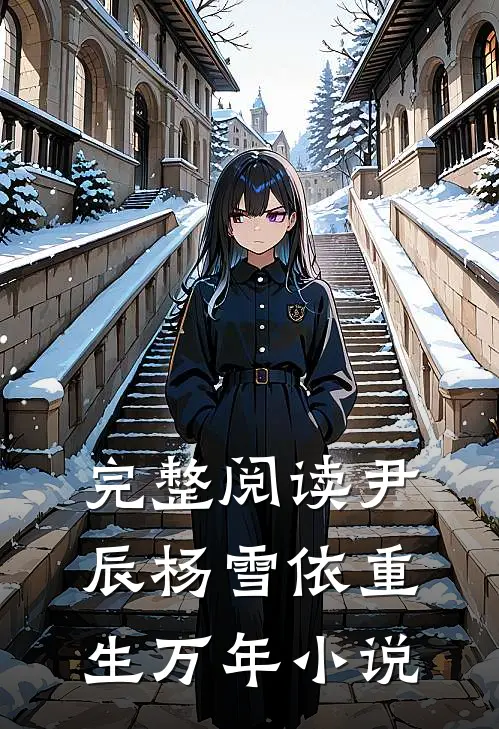 完整阅读尹辰杨雪依重生万年小说