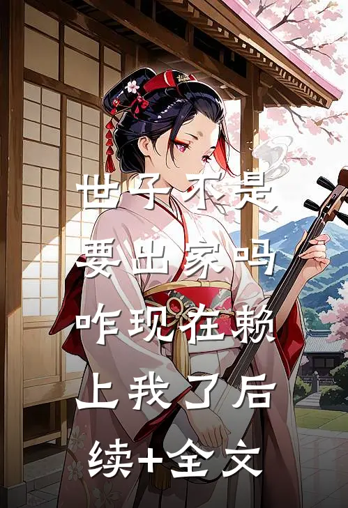 世子不是要出家吗，咋现在赖上我了后续+全文