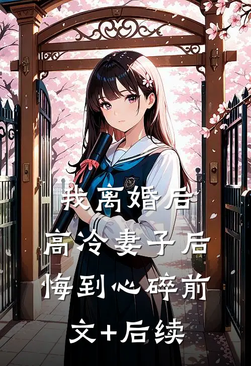 我离婚后，高冷妻子后悔到心碎前文+后续