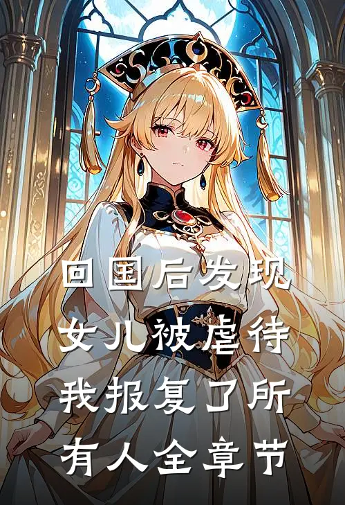 回国后发现女儿被虐待，我报复了所有人全章节