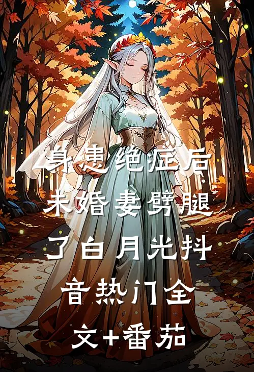 身患绝症后，未婚妻劈腿了白月光抖音热门全文+番茄