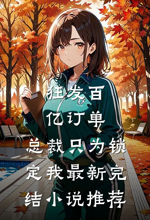 狂发百亿订单，总裁只为锁定我最新完结小说推荐