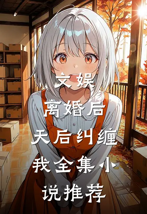 文娱：离婚后，天后纠缠我全集小说推荐