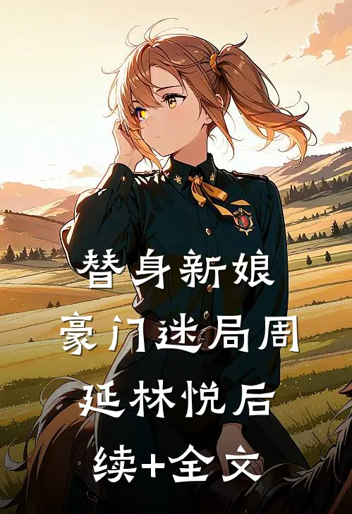 替身新娘：豪门迷局周延林悦后续+全文