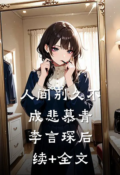 人间别久不成悲慕青李言琛后续+全文