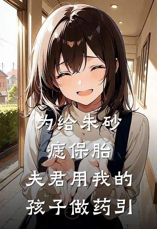 为给朱砂痣保胎，夫君用我的孩子做药引