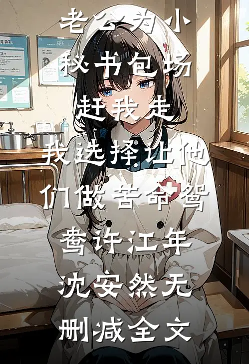 老公为小秘书包场赶我走，我选择让他们做苦命鸳鸯许江年沈安然无删减全文