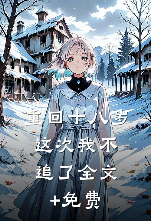 重回十八岁，这次我不追了全文+免费