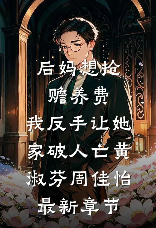 后妈想抢赡养费，我反手让她家破人亡黄淑芬周佳怡最新章节