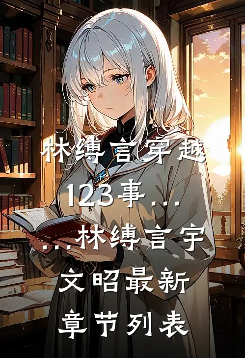林缚言穿越123事……林缚言宇文昭最新章节列表