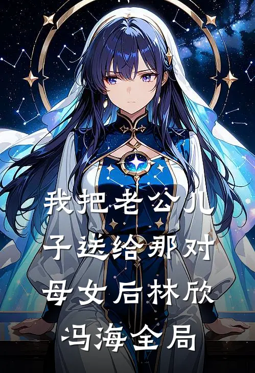 我把老公儿子送给那对母女后林欣冯海全局